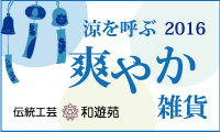 「和遊苑」涼を呼ぶ 2016爽やか雑貨